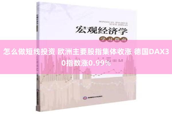 怎么做短线投资 欧洲主要股指集体收涨 德国DAX30指数涨0.99%