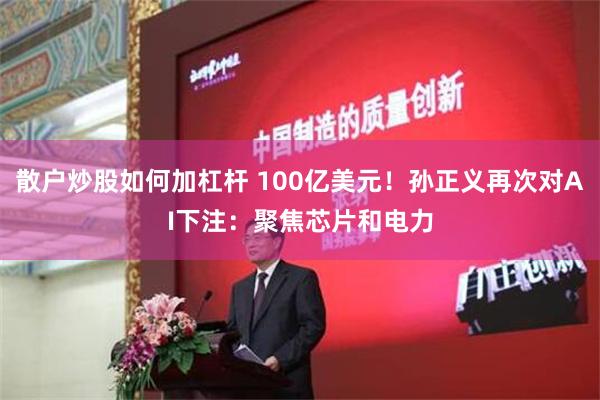 散户炒股如何加杠杆 100亿美元！孙正义再次对AI下注：聚焦芯片和电力