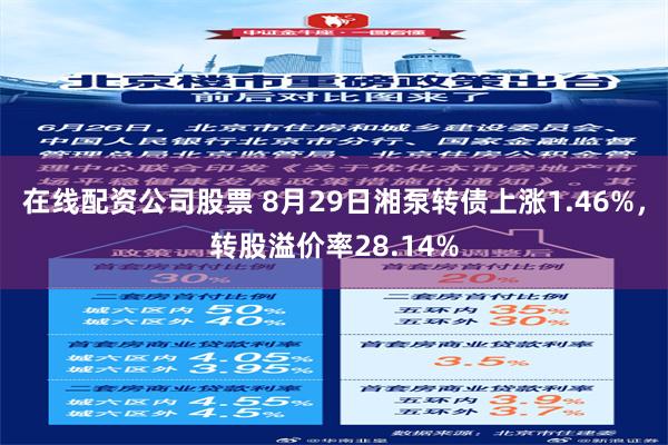 在线配资公司股票 8月29日湘泵转债上涨1.46%，转股溢价率28.14%