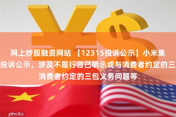 网上炒股融资网站 【12315投诉公示】小米集团新增197件投诉公示，涉及不履行自己明示或与消费者约定的三包义务问题等