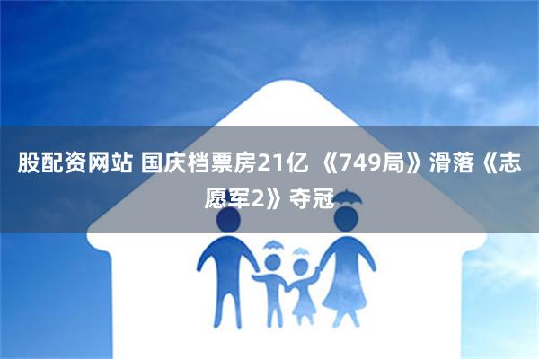 股配资网站 国庆档票房21亿 《749局》滑落《志愿军2》夺冠