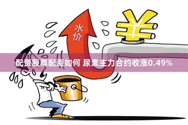 配资股票配资如何 尿素主力合约收涨0.49%