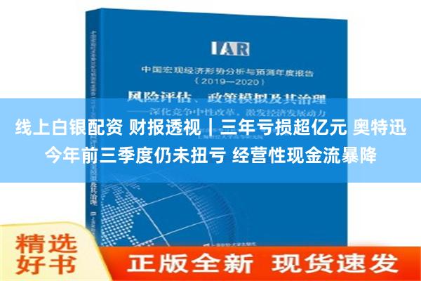 线上白银配资 财报透视｜三年亏损超亿元 奥特迅今年前三季度仍未扭亏 经营性现金流暴降