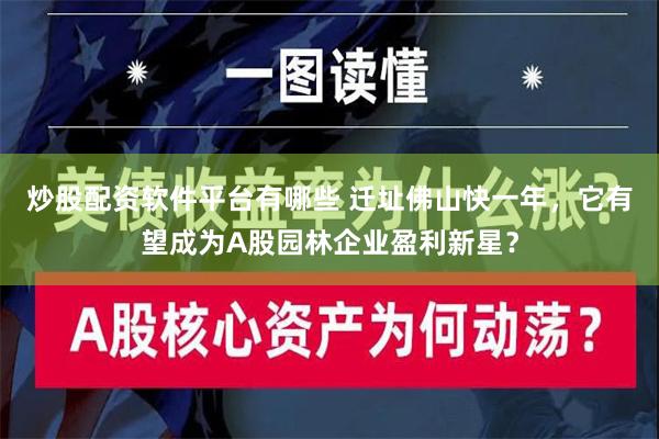 炒股配资软件平台有哪些 迁址佛山快一年，它有望成为A股园林企业盈利新星？