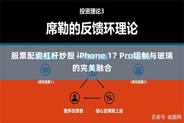 股票配资杠杆炒股 iPhone 17 Pro铝制与玻璃的完美融合