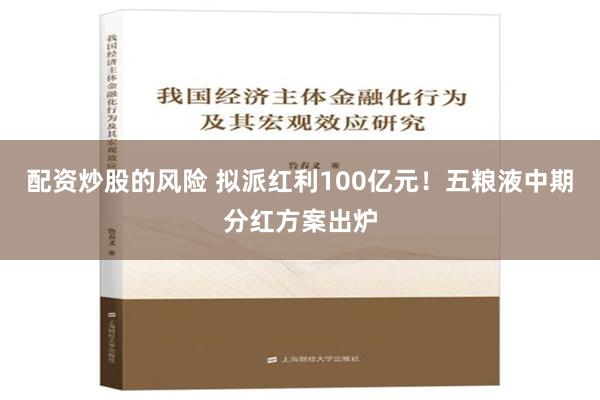 配资炒股的风险 拟派红利100亿元！五粮液中期分红方案出炉