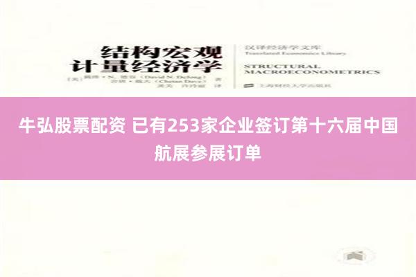 牛弘股票配资 已有253家企业签订第十六届中国航展参展订单