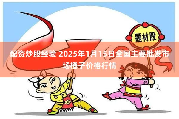 配资炒股经验 2025年1月15日全国主要批发市场橙子价格行情